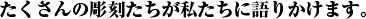 たくさんの彫刻たちが私たちに語りかけます